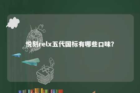 悦刻relx五代国标有哪些口味�？ 